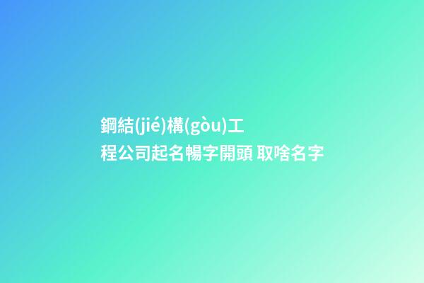 鋼結(jié)構(gòu)工程公司起名暢字開頭 取啥名字-第1張-公司起名-玄機(jī)派